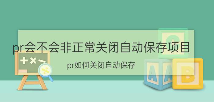 pr会不会非正常关闭自动保存项目 pr如何关闭自动保存？